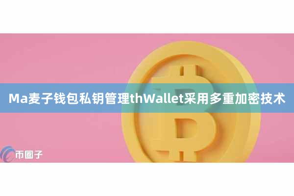 Ma麦子钱包私钥管理thWallet采用多重加密技术