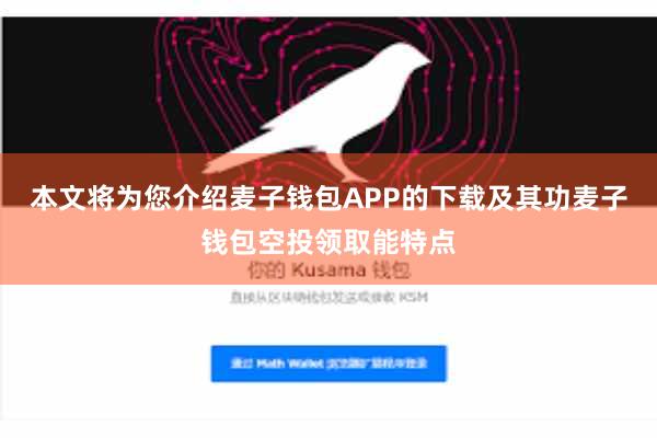 本文将为您介绍麦子钱包APP的下载及其功麦子钱包空投领取能特点