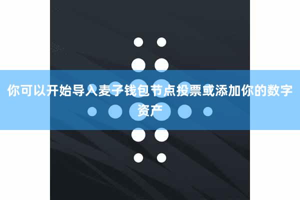 你可以开始导入麦子钱包节点投票或添加你的数字资产