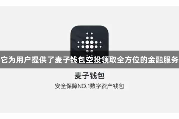 它为用户提供了麦子钱包空投领取全方位的金融服务