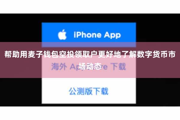 帮助用麦子钱包空投领取户更好地了解数字货币市场动态