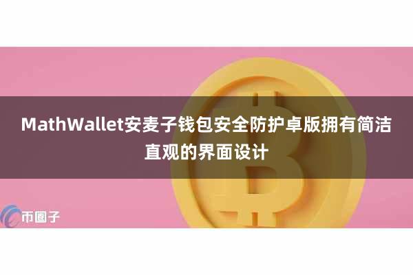 MathWallet安麦子钱包安全防护卓版拥有简洁直观的界面设计