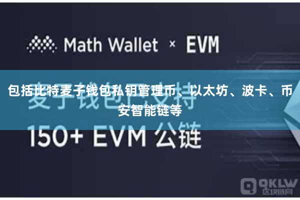 包括比特麦子钱包私钥管理币、以太坊、波卡、币安智能链等