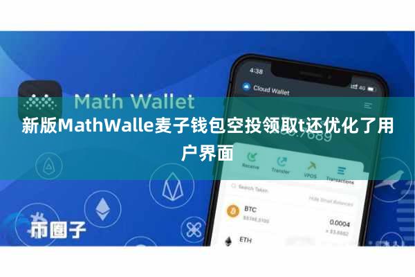 新版MathWalle麦子钱包空投领取t还优化了用户界面