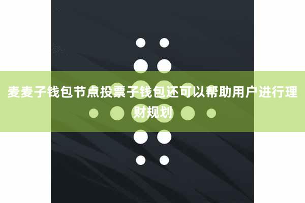 麦麦子钱包节点投票子钱包还可以帮助用户进行理财规划