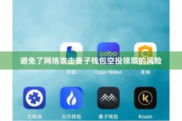 避免了网络攻击麦子钱包空投领取的风险