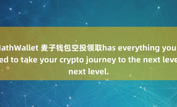 MathWallet 麦子钱包空投领取has everything you need to take your crypto journey to the next level.