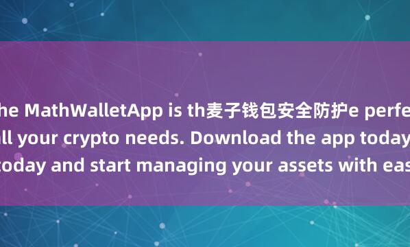 the MathWalletApp is th麦子钱包安全防护e perfect companion for all your crypto needs. Download the app today and start managing your assets with ease and convenience.