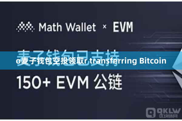 o麦子钱包空投领取r transferring Bitcoin