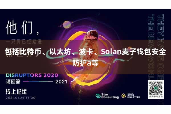 包括比特币、以太坊、波卡、Solan麦子钱包安全防护a等