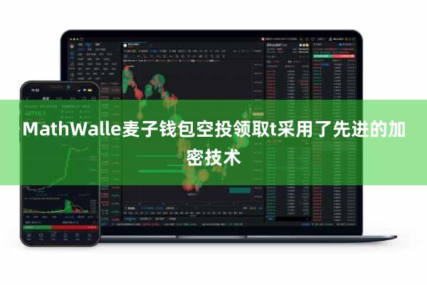 MathWalle麦子钱包空投领取t采用了先进的加密技术